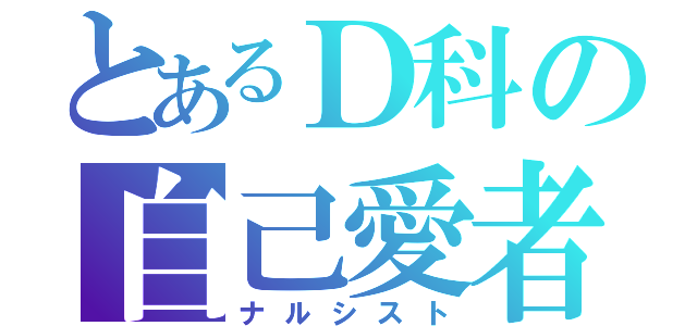 とあるＤ科の自己愛者（ナルシスト）