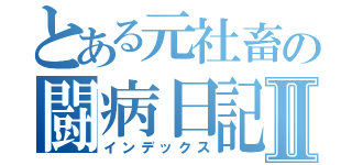 とある元社畜の闘病日記Ⅱ（インデックス）