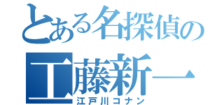 とある名探偵の工藤新一（江戸川コナン）