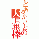 とあるかいとの大巨根棒（ボッキ）