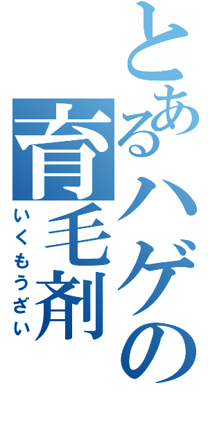 とあるハゲの育毛剤（いくもうざい）