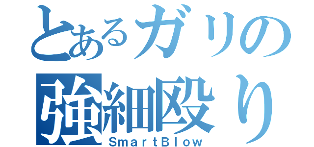 とあるガリの強細殴り（ＳｍａｒｔＢｌｏｗ）