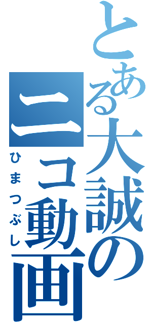 とある大誠のニコ動画（ひまつぶし）