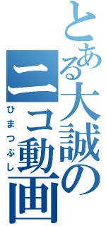 とある大誠のニコ動画（ひまつぶし）