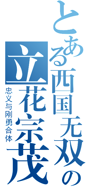 とある西国无双の立花宗茂（忠义与刚勇合体）