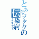 とあるヲタクの伝染病（くぎみやびょう）