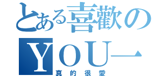 とある喜歡のＹＯＵ一輩子（真的很愛）