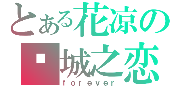 とある花凉の倾城之恋（ｆｏｒｅｖｅｒ）