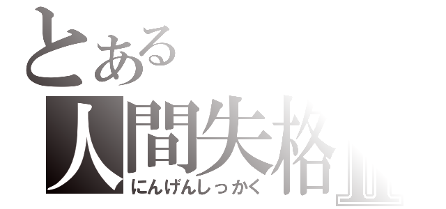 とあるの人間失格Ⅱ（にんげんしっかく）