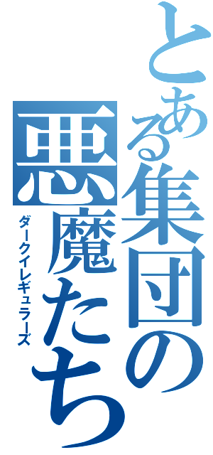 とある集団の悪魔たち（ダークイレギュラーズ）