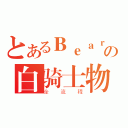 とあるＢｅａｒの白骑士物语（全流程）