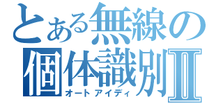 とある無線の個体識別Ⅱ（オートアイディ）