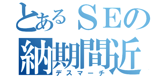 とあるＳＥの納期間近（デスマーチ）