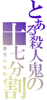 とある殺人鬼の十七分割（直死の魔眼）