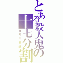 とある殺人鬼の十七分割（直死の魔眼）