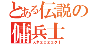 とある伝説の傭兵士（スネェェェェク！）