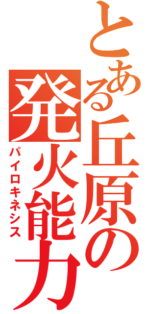 とある丘原の発火能力（パイロキネシス）