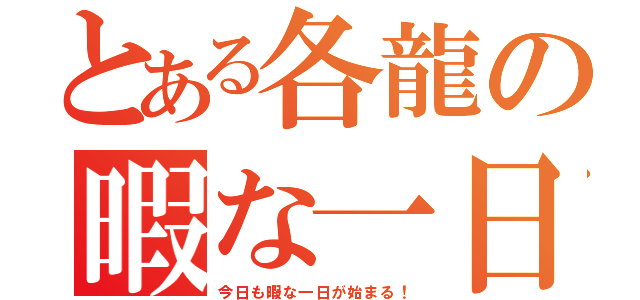 とある各龍の暇な一日（今日も暇な一日が始まる！）