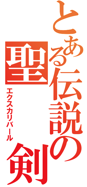 とある伝説の聖　　剣（エクスカリバール）