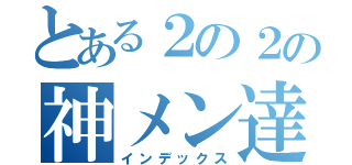 とある２の２の神メン達（インデックス）