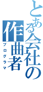 とある会社の作曲者（プログラマ）