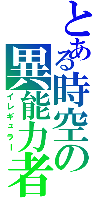 とある時空の異能力者（イレギュラー）