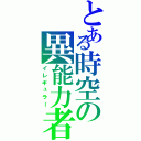 とある時空の異能力者（イレギュラー）