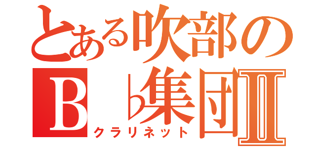 とある吹部のＢ♭集団Ⅱ（クラリネット）