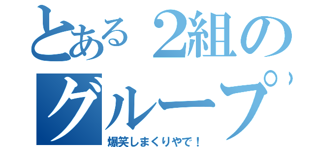 とある２組のグループ（爆笑しまくりやで！）