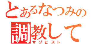 とあるなつみの調教してください（マゾヒスト）