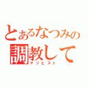 とあるなつみの調教してください（マゾヒスト）