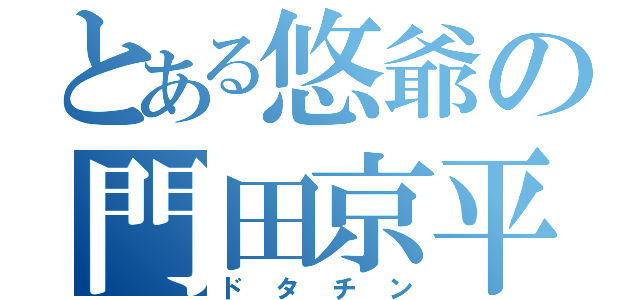 とある悠爺の門田京平（ドタチン）