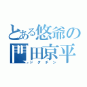 とある悠爺の門田京平（ドタチン）