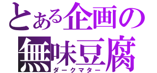 とある企画の無味豆腐（ダークマター）