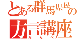 とある群馬県民の方言講座（だんべ）