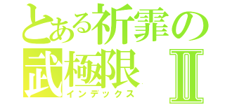 とある祈霏の武極限Ⅱ（インデックス）