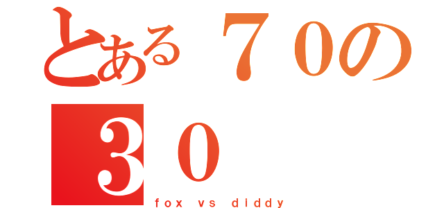 とある７０の３０（ｆｏｘ ｖｓ ｄｉｄｄｙ）