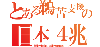 とある鵜苦支援の日本４兆（世界のお財布、国連の敵国日本）