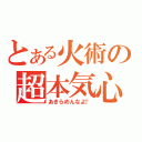 とある火術の超本気心（あきらめんなよ！）