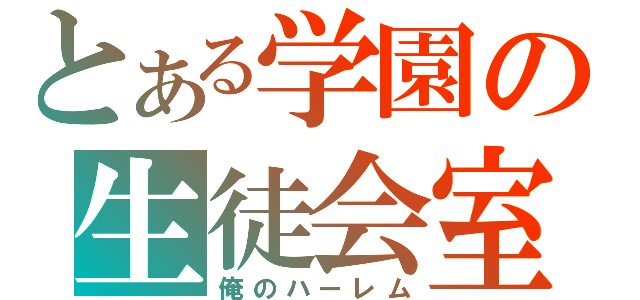 とある学園の生徒会室（俺のハーレム）