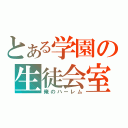 とある学園の生徒会室（俺のハーレム）