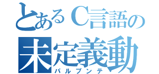 とあるＣ言語の未定義動作（パルプンテ）