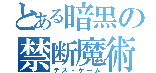 とある暗黒の禁断魔術（デス・ゲーム）