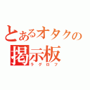 とあるオタクの掲示板（ラグロフ）