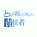 とある掲示板の責任者（主）