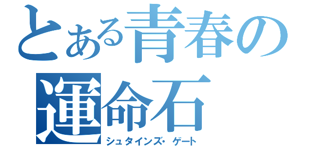 とある青春の運命石（シュタインズ・ゲート）