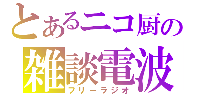 とあるニコ厨の雑談電波（フリーラジオ）