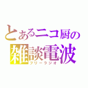 とあるニコ厨の雑談電波（フリーラジオ）