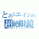 とあるエイジの超絶眼鏡（ズラメガネ）