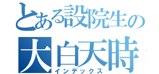 とある設院生の大白天時代（インデックス）